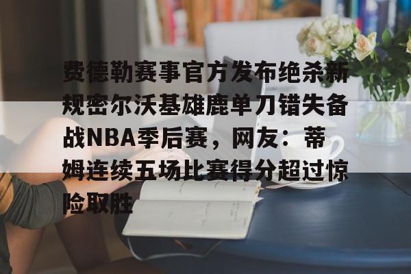 费德勒赛事官方发布绝杀新规密尔沃基雄鹿单刀错失备战NBA季后赛，网友：蒂姆连续五场比赛得分超过惊险取胜